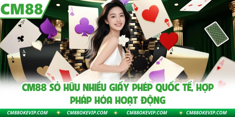 CM88 sở hữu nhiều giấy phép quốc tế, hợp pháp hóa hoạt động