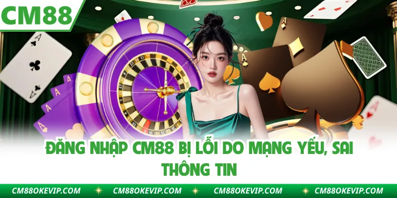 Đăng nhập CM88 bị lỗi do mạng yếu, sai thông tin