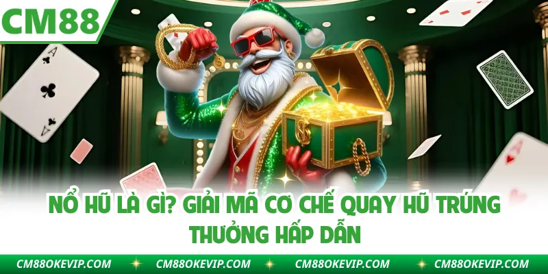 Nổ Hũ Là Gì? Giải Mã Cơ Chế Quay Hũ Trúng Thưởng Hấp Dẫn