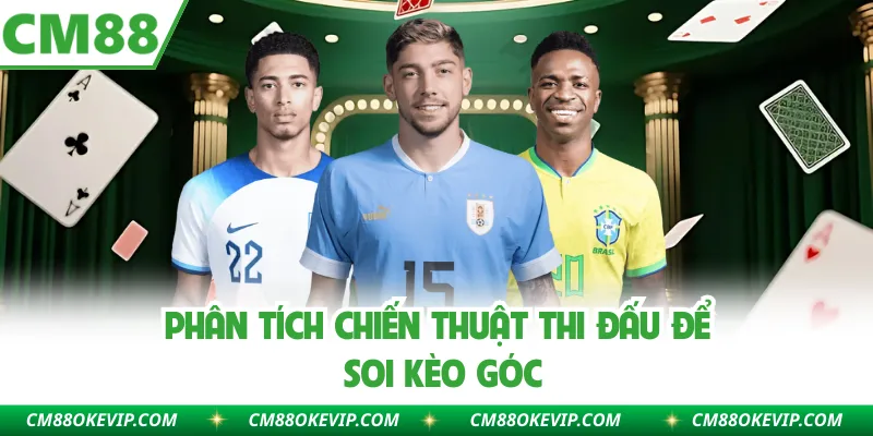 Phân tích chiến thuật thi đấu để soi kèo góc
